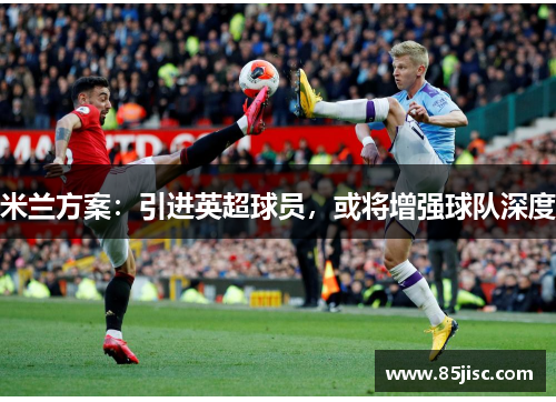 米兰方案：引进英超球员，或将增强球队深度